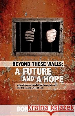 Beyond These Walls: A Future and a Hope Donald Smith 9781615794461 Xulon Press - książka