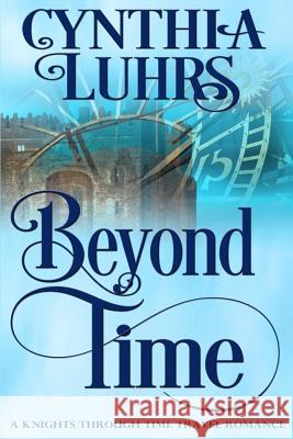 Beyond Time: A Knights Through Time Travel Romance Novel Cynthia Luhrs 9781548138226 Createspace Independent Publishing Platform - książka