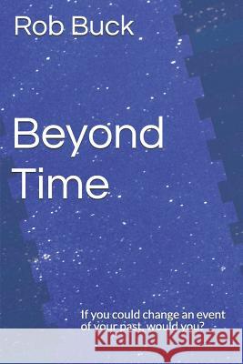 Beyond Time: If You Could Change an Event of Your Past, Would You? Joe Gallicchio Rob Buck 9781790358991 Independently Published - książka