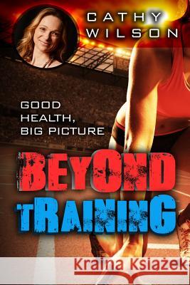 Beyond Training: Good Health, Big Picture Cathy Wilson 9781503372542 Createspace - książka