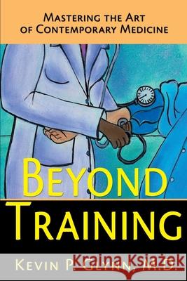 Beyond Training: Mastering the Art of Contemporary Medicine Glynn, Kevin P. 9780595134939 Writer's Showcase Press - książka