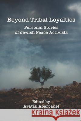 Beyond Tribal Loyalties: Personal Stories of Jewish Peace Activists - 2nd Edition Avigail Abarbanel 9781521825457 Independently Published - książka