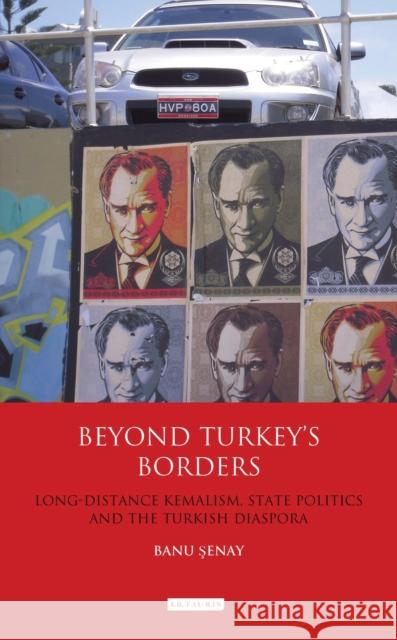 Beyond Turkey's Borders: Long-Distance Kemalism, State Politics and the Turkish Diaspora Senay, Banu 9781780760872 I. B. Tauris & Company - książka