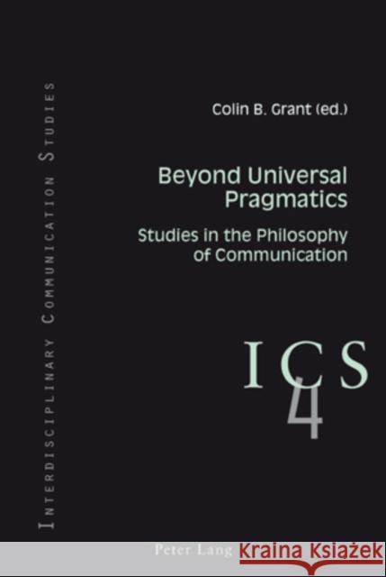 Beyond Universal Pragmatics: Studies in the Philosophy of Communication Grant, Colin B. 9783039119929 Lang, Peter, AG, Internationaler Verlag Der W - książka