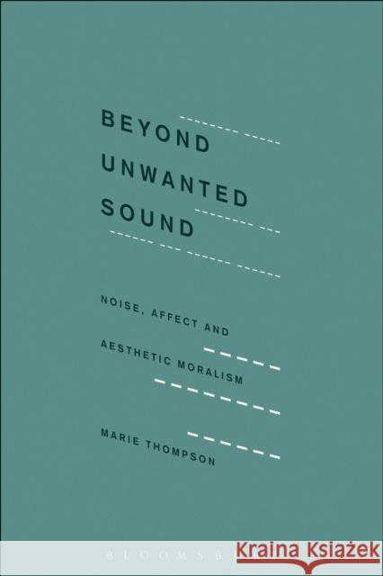 Beyond Unwanted Sound: Noise, Affect and Aesthetic Moralism Marie Thompson 9781501313301 Bloomsbury Academic - książka