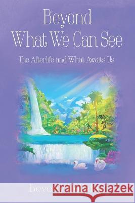 Beyond What We Can See: The Afterlife and What Awaits Us Beverly Holliday   9781956744941 Dagmar Miura - książka