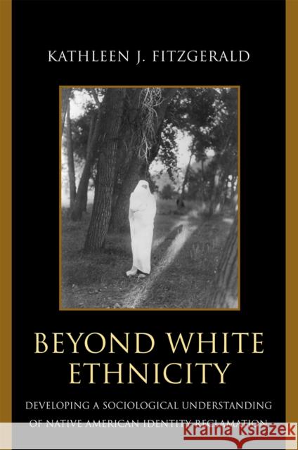 Beyond White Ethnicity: Developing a Sociological Understanding of Native American Identity Reclamation Fitzgerald, Kathleen J. 9780739113943 Lexington Books - książka
