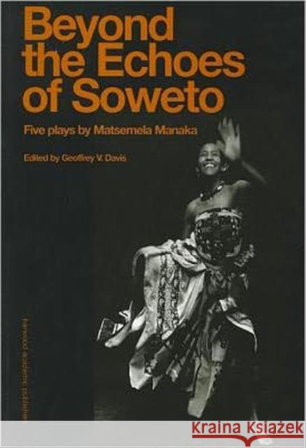 Beyound the Echoes of Soweto: Five Plays by Matsemela Manaka Davis, Geoffrey V. 9789057021619 Routledge - książka