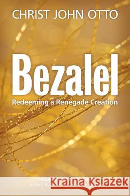 Bezalel: Redeeming a Renegade Creation Christ John Otto Nancy Mari 9780692615812 Belonging House Creative - książka
