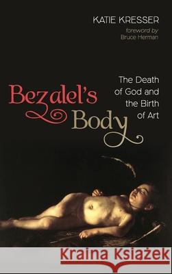 Bezalel's Body: The Death of God and the Birth of Art Katie Kresser, Bruce Herman 9781532645655 Cascade Books - książka