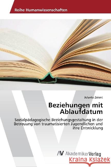 Beziehungen mit Ablaufdatum : Sozialpädagogische Beziehungsgestaltung in der Betreuung von traumatisierten Jugendlichen und ihre Entwicklung Zelent, Jolanta 9786202203654 AV Akademikerverlag - książka