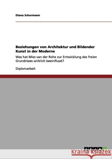 Beziehungen von Architektur und Bildender Kunst in der Moderne: Was hat Mies van der Rohe zur Entwicklung des freien Grundrisses wirklich beeinflusst? Schormann, Diana 9783656047889 Grin Verlag - książka