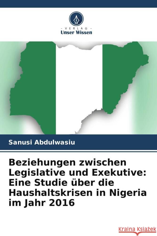 Beziehungen zwischen Legislative und Exekutive: Eine Studie über die Haushaltskrisen in Nigeria im Jahr 2016 Abdulwasiu, Sanusi 9786204200781 Verlag Unser Wissen - książka