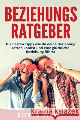 Beziehungsratgeber: Die besten Tipps wie du deine Beziehung retten kannst und eine glückliche Beziehung führst Wendel, Patrick 9781718048683 Independently Published - książka