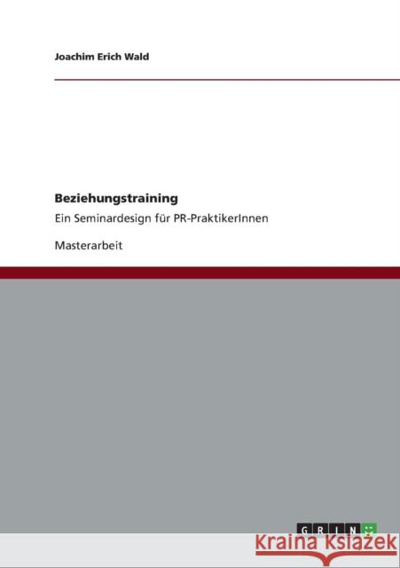 Beziehungstraining: Ein Seminardesign für PR-PraktikerInnen Wald, Joachim Erich 9783656358732 Grin Verlag - książka