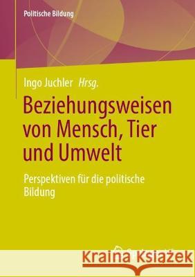 Beziehungsweisen Von Mensch, Tier Und Umwelt: Perspektiven F?r Die Politische Bildung Ingo Juchler 9783658426521 Springer vs - książka