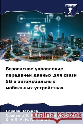 Bezopasnoe uprawlenie peredachej dannyh dlq swqzi 5G w awtomobil'nyh mobil'nyh ustrojstwah Patchala, Sarala, B. V. S. K. Damanaboyina, Srikanth, P. A. K. P. Chintam, Sqm 9786205933480 Sciencia Scripts - książka