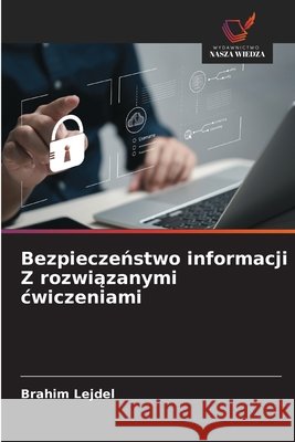 Bezpieczenstwo informacji Z rozwiazanymi cwiczeniami Lejdel, Brahim 9786209641398 Wydawnictwo Nasza Wiedza - książka