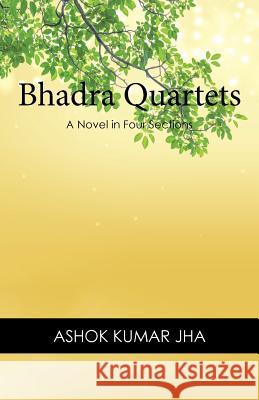 Bhadra Quartets: A Novel in Four Sections Ashok Kumar Jha 9781543747485 Partridge Publishing Singapore - książka