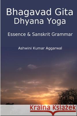 Bhagavad Gita Dhyana Yoga - Essence & Sanskrit Grammar Ashwini Kumar Aggarwal 9781365590481 Lulu.com - książka