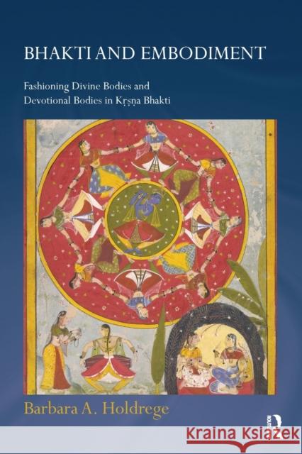 Bhakti and Embodiment: Fashioning Divine Bodies and Devotional Bodies in Krsna Bhakti Barbara a. Holdrege 9781138492455 Routledge - książka