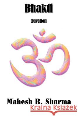 Bhakti: Devotion Sharma, Mahesh B. 9781434317889 Authorhouse - książka