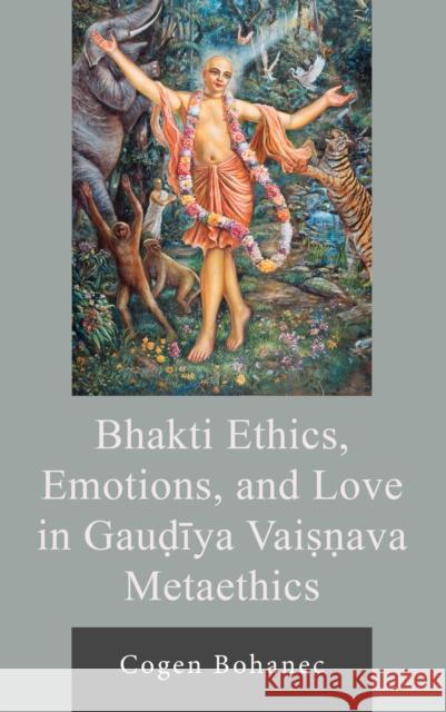 Bhakti Ethics, Emotions, and Love in Gau?iya Vai??ava Metaethics Cogen Bohanec 9781666943344 Lexington Books - książka