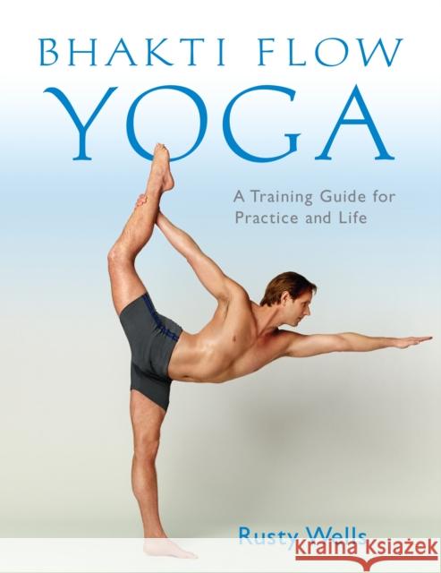 Bhakti Flow Yoga: A Training Guide for Practice and Life Rusty Wells 9781611802399 Shambhala - książka