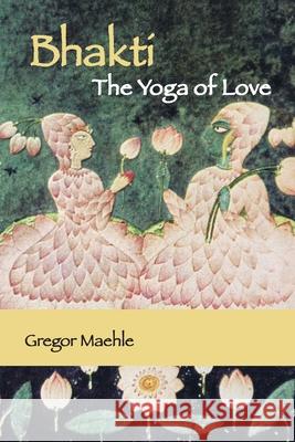 Bhakti The Yoga of Love Gregor Maehle 9780648893288 Kaivalya Publications - książka