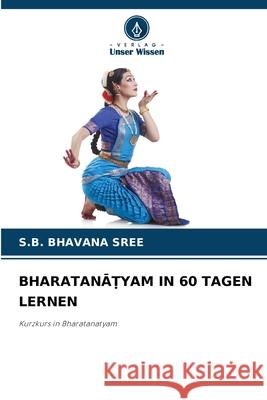 BHARATANA YAM IN 60 TAGEN LERNEN BHAVANA SREE, S.B. 9786209099267 Verlag Unser Wissen - książka