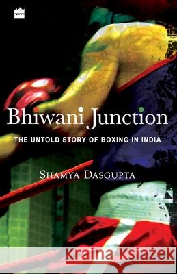 Bhiwani Junction: The Untold Story Of Boxing In India Dasgupta, Shamya 9789350293362 HarperCollins India - książka