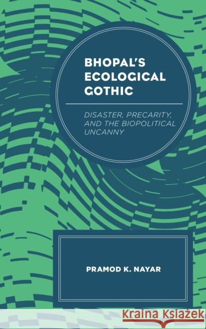 Bhopal's Ecological Gothic: Disaster, Precarity, and the Biopolitical Uncanny Pramod K. Nayar 9781498540452 Lexington Books - książka