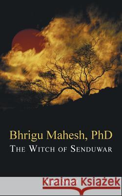 Bhrigu Mahesh, PhD: The Witch of Senduwar Nisha Singh   9781482873207 Partridge India - książka