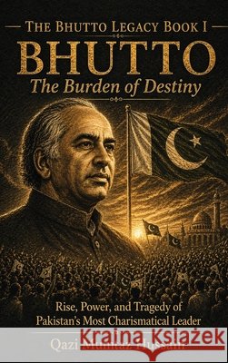 Bhutto: The Rise, Power, and Tragedy of Pakistan's Most Charismatic Leader Qazi Mumtaz Hussain 9781918921014 Qazi Mumtaz Hussain - książka