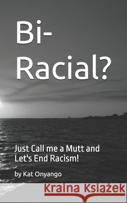 Bi-Racial?: Just Call me a Mutt and Let's End Racism! Onyango, Kat 9798243201742 Independently Published - książka