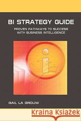 BI Strategy Guide: Proven Pathways to Success with Business Intelligence La Grouw, Gail 9781441428721 Createspace - książka
