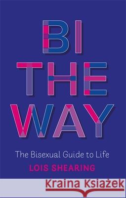 Bi the Way: The Bisexual Guide to Life Lois Shearing 9781787752900 Jessica Kingsley Publishers - książka