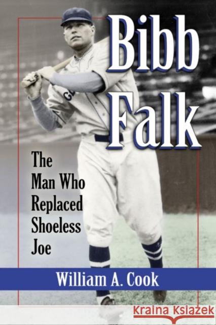 Bibb Falk: The Man Who Replaced Shoeless Joe William A. Cook   9780786496914 McFarland & Co  Inc - książka