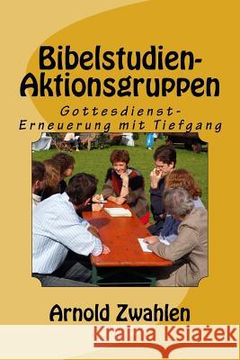 Bibelstudien-Aktionsgruppen: Gottesdienst- Erneuerung mit Tiefgang Arnold Zwahle 9781983871221 Createspace Independent Publishing Platform - książka