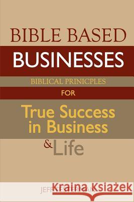 Bible Based Businesses: Biblical Principles for True Success in Business and Life Jeff Testerman 9781461004165 Createspace - książka