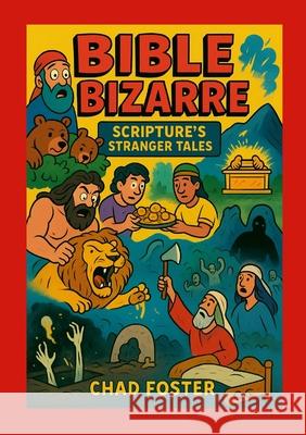 Bible Bizarre: Scripture's Stranger Tales Chad Foster 9781257057672 Lulu.com - książka