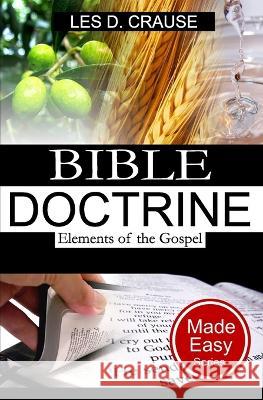 Bible Doctrine Made Easy - Elements of the Gospel Les D Crause 9798847144087 Independently Published - książka