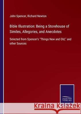 Bible Illustration: Being a Storehouse of Similes, Allegories, and Anecdotes: Selected from Spencer's Things New and Old, and other Source John Spencer Richard Newton 9783752578089 Salzwasser-Verlag - książka