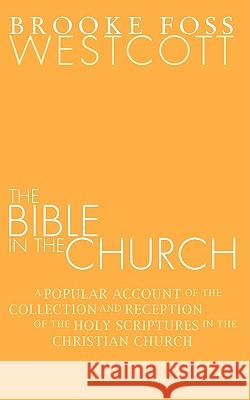 Bible in the Church: A Popular Account of the Collection and Reception of the Holy Scriptures in the Christian Churches Westcott, B. F. 9781592448685 Wipf & Stock Publishers - książka