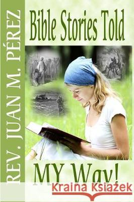 Bible Stories Told MY Way: You've Never Heard The This Way! Perez, Juan M. 9781976019036 Createspace Independent Publishing Platform - książka