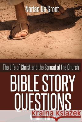 Bible Story Questions Volume Three: The Life of Christ and the Spread of the Church Norlan De Groot 9781517657338 Createspace Independent Publishing Platform - książka
