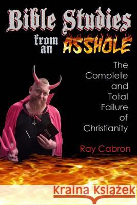 Bible Studies from an Asshole: The Complete and Total Failure of Christianity Ray Cabron 9781541223240 Createspace Independent Publishing Platform - książka