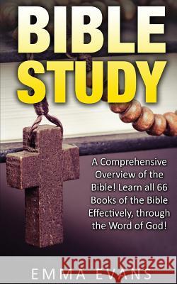 Bible Study: A Comprehensive Overview of the Bible: Learn All 66 Books of the Bible Effectively Through the Word of God! Emma Evans 9781534604858 Createspace Independent Publishing Platform - książka