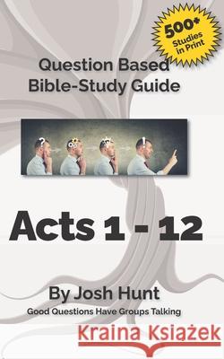 Bible Study Guide -- Acts 1 - 12: Good Questions Have Groups Talking Josh Hunt 9781523655120 Createspace Independent Publishing Platform - książka