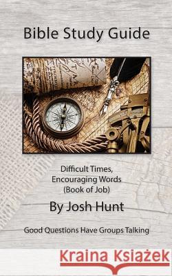 Bible Study Guide -- Difficult Times, Encouraging Words (Book of Job): Good Questions Have Small Groups Talking Josh Hunt 9781511781220 Createspace - książka
